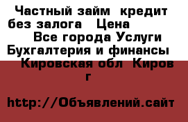 Частный займ, кредит без залога › Цена ­ 1 500 000 - Все города Услуги » Бухгалтерия и финансы   . Кировская обл.,Киров г.